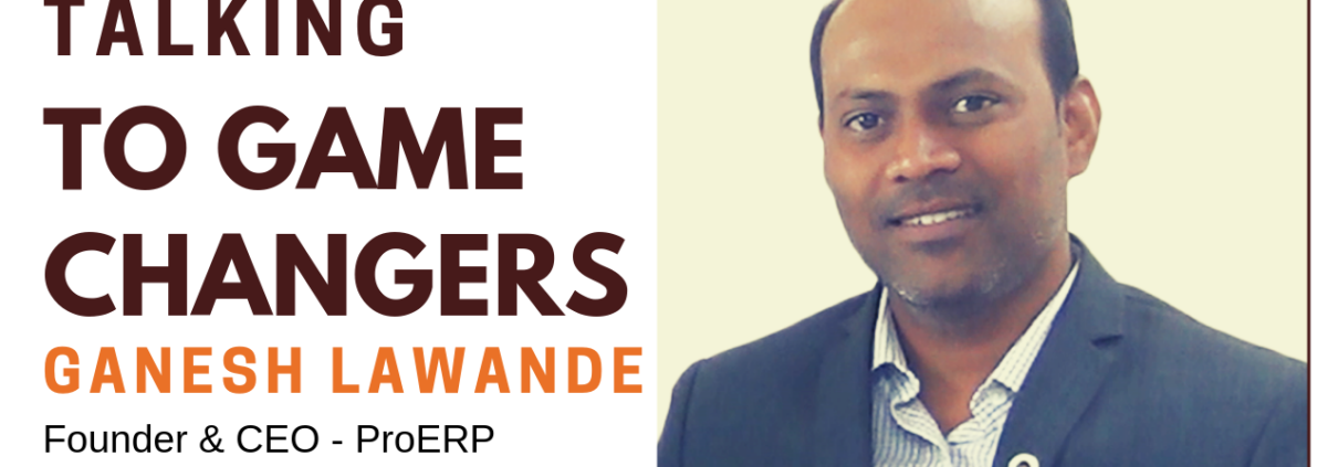 Talking To Game Changers - Ganesh Lawande, Founder & CEO - ProERP